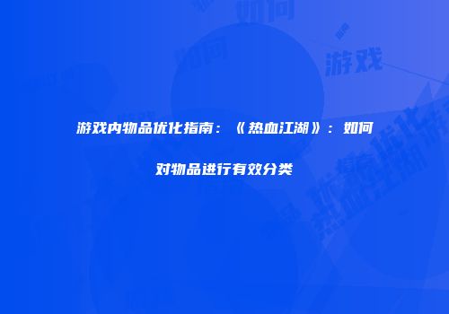 游戏内物品优化指南：《热血江湖》：如何对物品进行有效分类