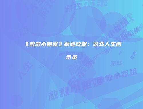 《救救小姐姐》解谜攻略：游戏人生启示录
