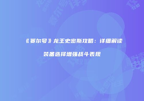 《赛尔号》龙王史密斯攻略:详细解读装备选择增强战斗表现