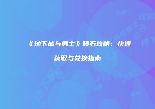 《地下城与勇士》陨石攻略：快速获取与兑换指南