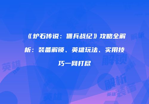 《炉石传说：佣兵战纪》攻略全解析：装备解锁、英雄玩法、实用技巧一网打尽