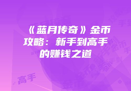 《蓝月传奇》金币攻略：新手到高手的赚钱之道