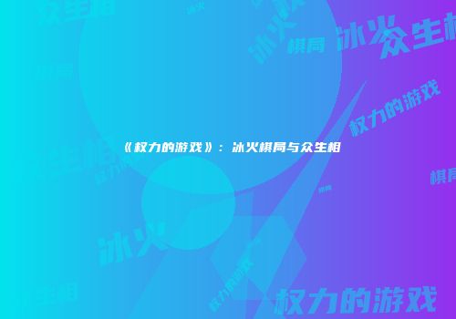 《权力的游戏》：冰火棋局与众生相
