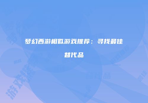 梦幻西游相似游戏推荐：寻找最佳替代品