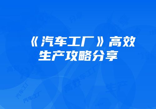 《汽车工厂》高效生产攻略分享