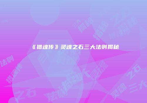 《猎魂传》灵魂之石三大法则揭秘