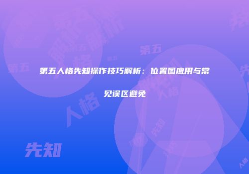第五人格先知操作技巧解析：位置图应用与常见误区避免