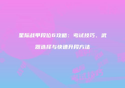 星际战甲段位6攻略：考试技巧、武器选择与快速升段方法