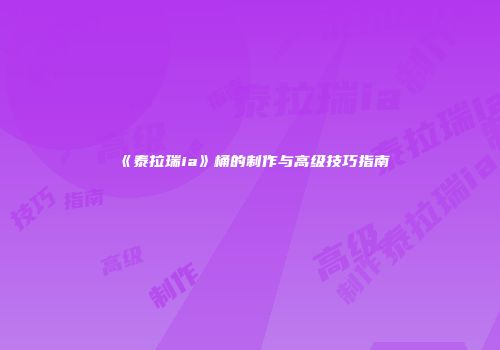 《泰拉瑞ia》桶的制作与高级技巧指南