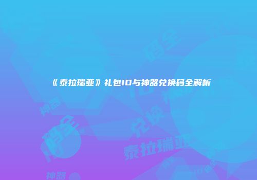 《泰拉瑞亚》礼包ID与神器兑换码全解析