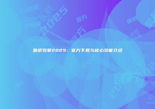 壁纸引擎2025：官方下载与核心功能介绍