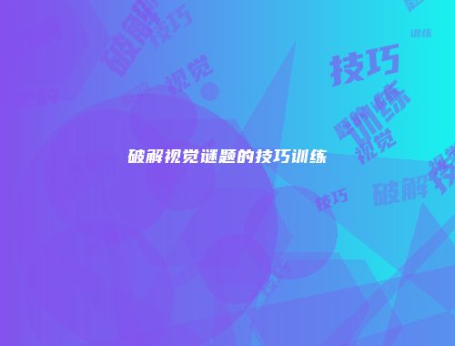 破解视觉谜题的技巧训练