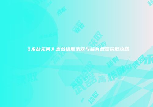 《永劫无间》高效拾取武器与稀有武器获取攻略