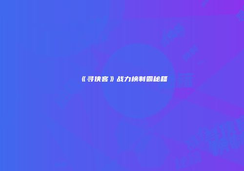 《寻侠客》战力榜制霸秘籍