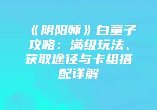 《阴阳师》白童子攻略：满级玩法、获取途径与卡组搭配详解