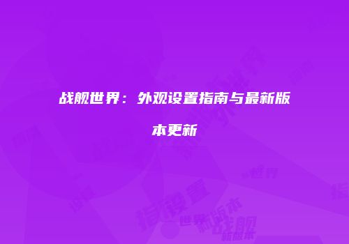 战舰世界：外观设置指南与最新版本更新