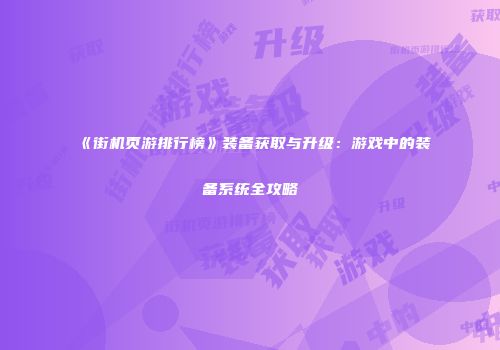 《街机页游排行榜》装备获取与升级:游戏中的装备系统全攻略