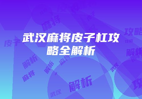 武汉麻将皮子杠攻略全解析