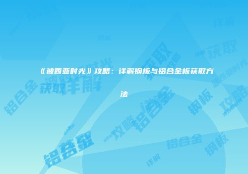 《波西亚时光》攻略：详解钢板与铝合金板获取方法