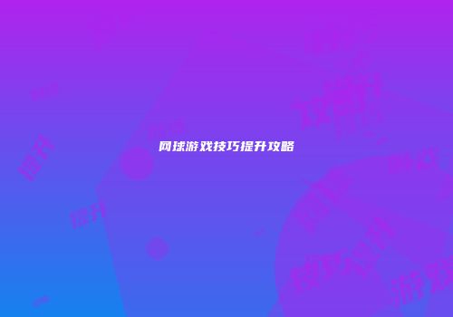 网球游戏技巧提升攻略