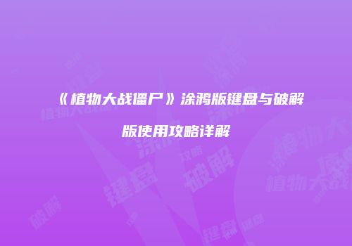 《植物大战僵尸》涂鸦版键盘与破解版使用攻略详解