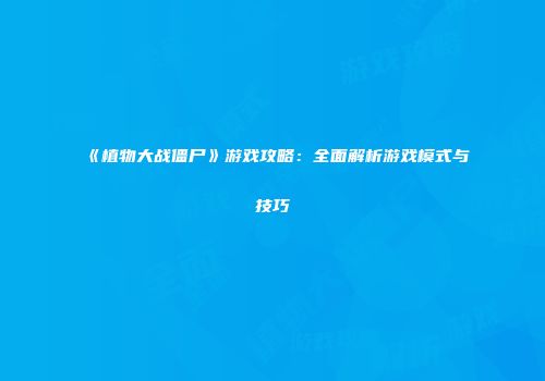 《植物大战僵尸》游戏攻略：全面解析游戏模式与技巧