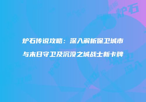 炉石传说攻略：深入解析保卫城市与末日守卫及沉没之城战士新卡牌