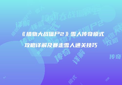 《植物大战僵尸2》雪人传奇模式攻略详解及暴走雪人通关技巧