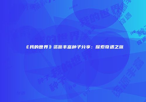 《我的世界》资源丰富种子分享：探索奇遇之旅