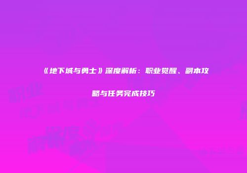 《地下城与勇士》深度解析：职业觉醒、副本攻略与任务完成技巧