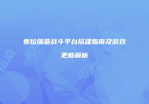 泰拉瑞亚战斗平台搭建指南及游戏更新解析