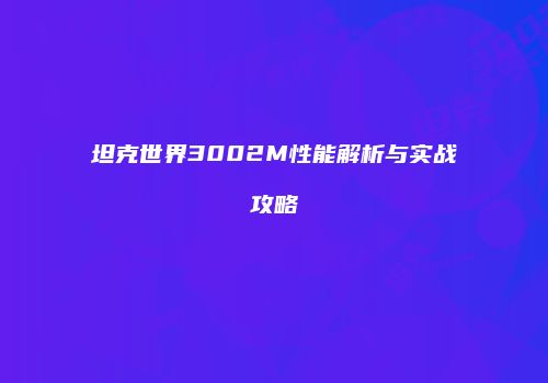 坦克世界3002M性能解析与实战攻略