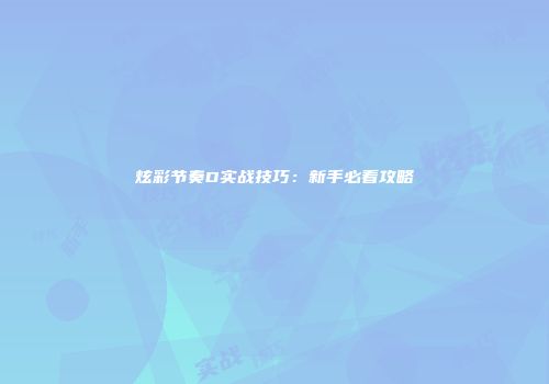 炫彩节奏D实战技巧：新手必看攻略