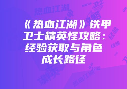 《热血江湖》铁甲卫士精英怪攻略：经验获取与角色成长路径