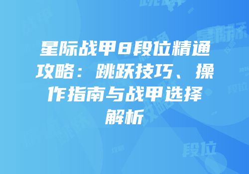 星际战甲8段位精通攻略：跳跃技巧、操作指南与战甲选择解析