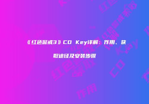 《红色警戒3》CD Key详解：作用、获取途径及安装步骤
