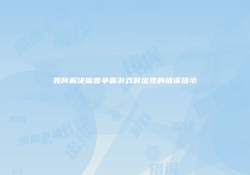 如何解决魔兽争霸游戏时出现的错误提示