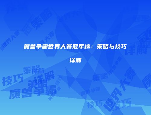魔兽争霸世界大赛冠军榜：策略与技巧详解