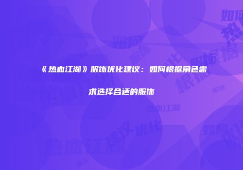 《热血江湖》服饰优化建议：如何根据角色需求选择合适的服饰