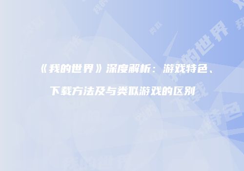 《我的世界》深度解析：游戏特色、下载方法及与类似游戏的区别