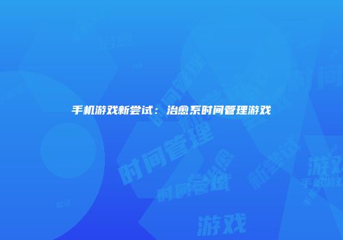 手机游戏新尝试：治愈系时间管理游戏