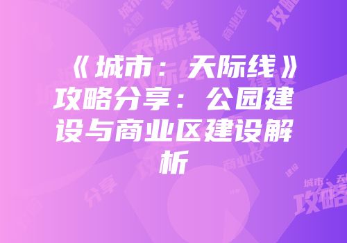 《城市：天际线》攻略分享：公园建设与商业区建设解析