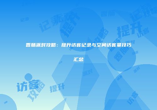香肠派对攻略：提升访客记录与空间访客量技巧汇总
