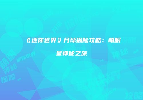 《迷你世界》月球探险攻略：萌眼星神秘之旅