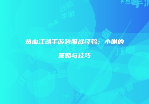 热血江湖手游跨服战经验：小谢的策略与技巧
