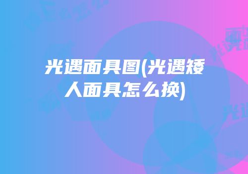 光遇面具图(光遇矮人面具怎么换)
