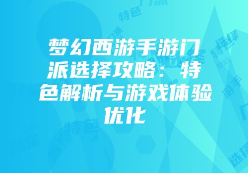梦幻西游手游门派选择攻略：特色解析与游戏体验优化