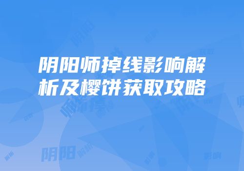阴阳师掉线影响解析及樱饼获取攻略