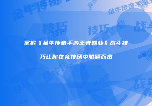 掌握《金牛传奇手游王者霸业》战斗技巧让你在竞技场中脱颖而出