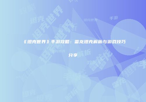 《坦克世界》手游攻略：雷龙坦克解析与游戏技巧分享